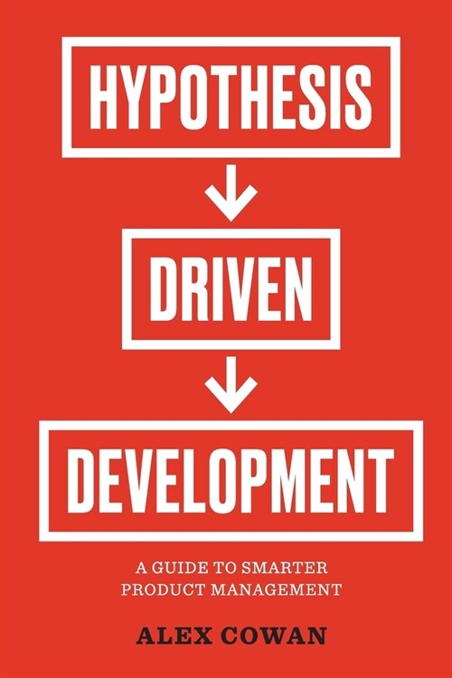 Hypothesis-Driven Development: A Guide to Smarter Product Management (Paperback)
