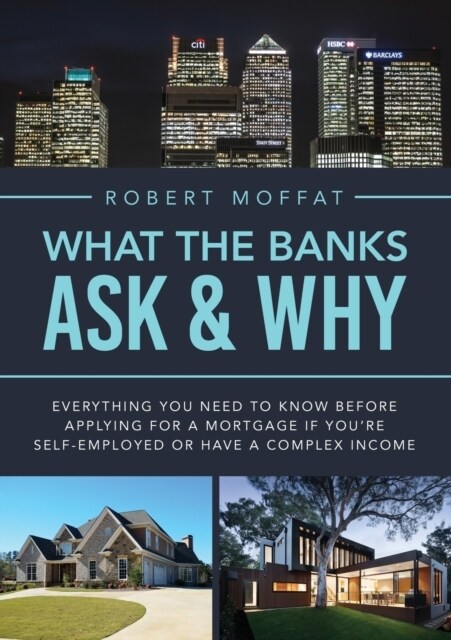 What The Banks Ask & Why: Everything You Need to Know before Applying for a Mortgage If Youre Self-Employed or Have a Complex Income (Paperback)