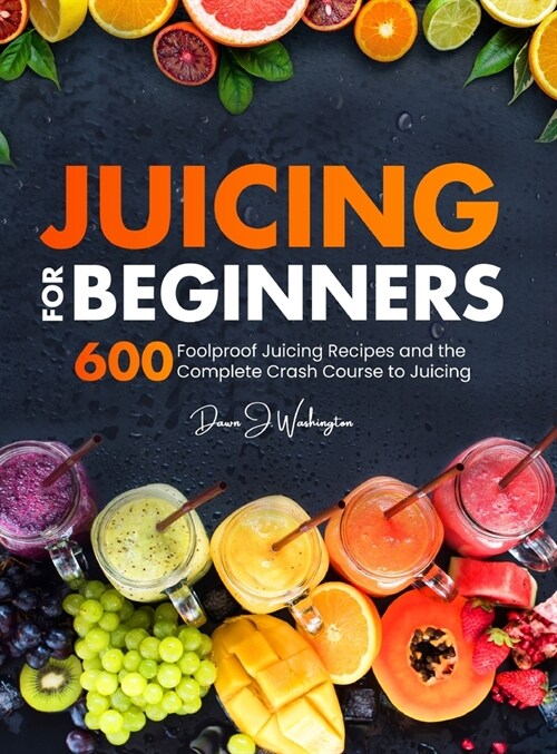 Juicing for Beginners: 600 Foolproof Juicing Recipes and the Complete Crash Course to Juicing with to Lose Weight, Gain energy, Anti-age, Det (Hardcover)