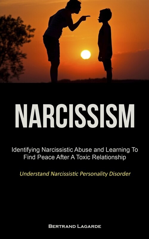 Narcissism: Identifying Narcissistic Abuse and Learning To Find Peace After A Toxic Relationship (Understand Narcissistic Personal (Paperback)
