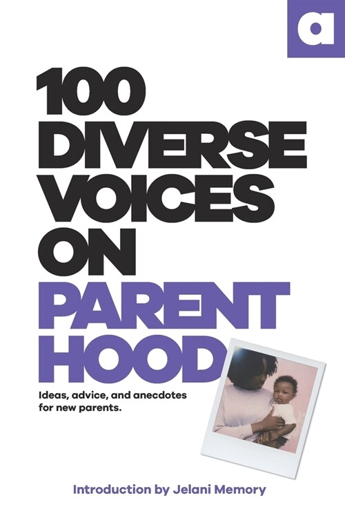 100 Diverse Voices On Parenthood: Ideas, advice, and anecdotes for new parents. (Paperback)