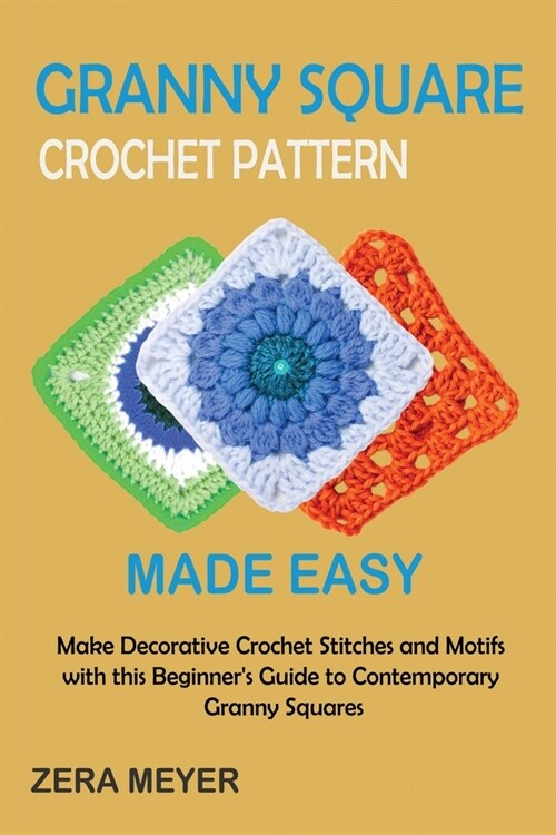 Granny Square Crochet Patterns Made Easy: Make Decorative Crochet Stitches and Motifs with this Beginners Guide to Contemporary Granny Squares (Paperback)