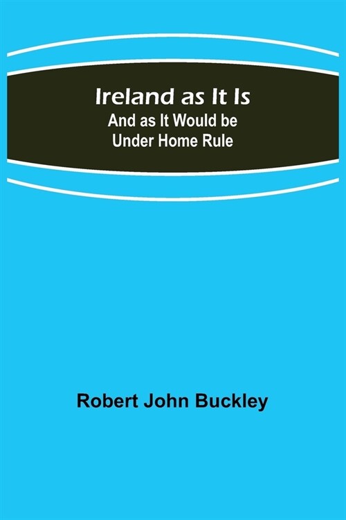 Ireland as It Is; And as It Would be Under Home Rule (Paperback)