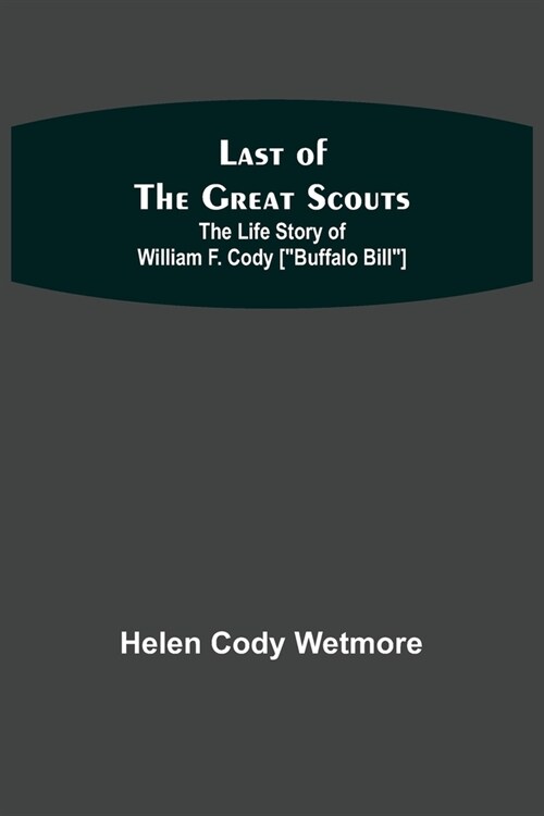Last of the Great Scouts: The Life Story of William F. Cody [Buffalo Bill] (Paperback)