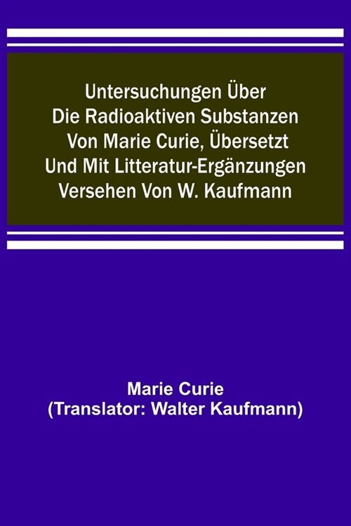 Untersuchungen ?er die radioaktiven Substanzen von Marie Curie, ?ersetzt und mit Litteratur-Erg?zungen versehen von W. Kaufmann (Paperback)