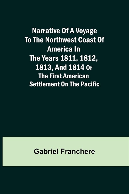 Narrative of a Voyage to the Northwest Coast of America in the years 1811, 1812, 1813, and 1814 or the First American Settlement on the Pacific (Paperback)
