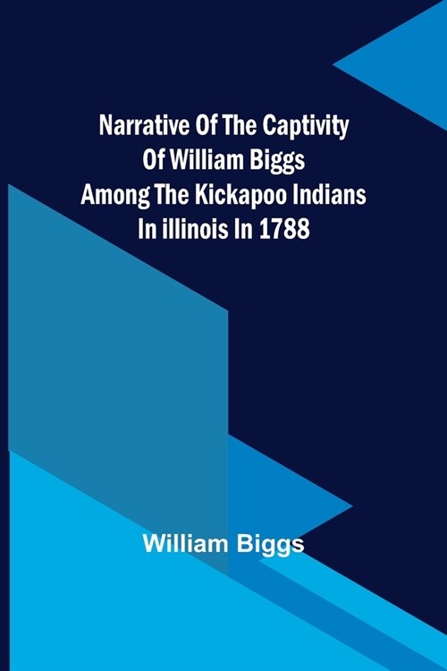 Narrative of the Captivity of William Biggs among the Kickapoo Indians in Illinois in 1788 (Paperback)