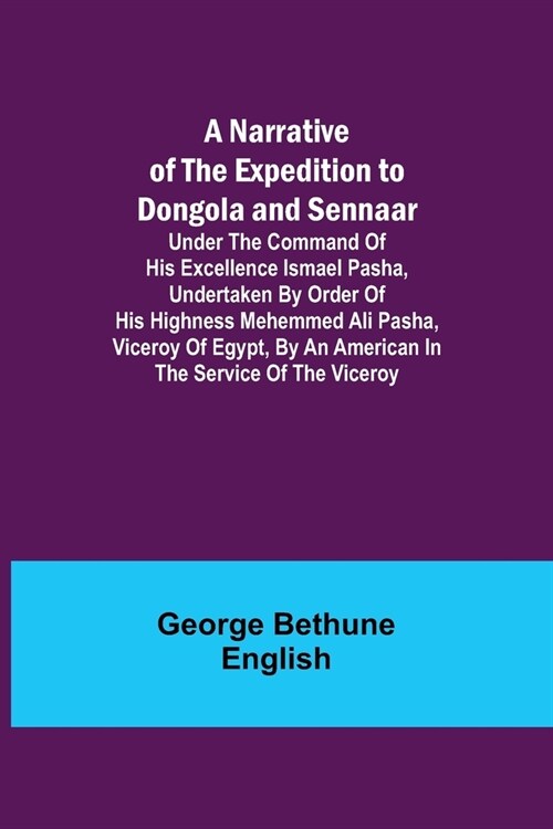 A Narrative of the Expedition to Dongola and Sennaar; Under the Command of His Excellence Ismael Pasha, undertaken by Order of His Highness Mehemmed A (Paperback)