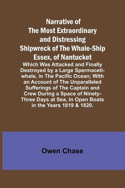 Narrative of the Most Extraordinary and Distressing Shipwreck of the Whale-ship Essex, of Nantucket; Which Was Attacked and Finally Destroyed by a Lar (Paperback)