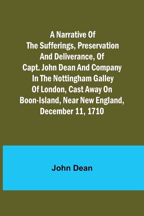 A narrative of the sufferings, preservation and deliverance, of Capt. John Dean and company in the Nottingham galley of London, cast away on Boon-Isla (Paperback)
