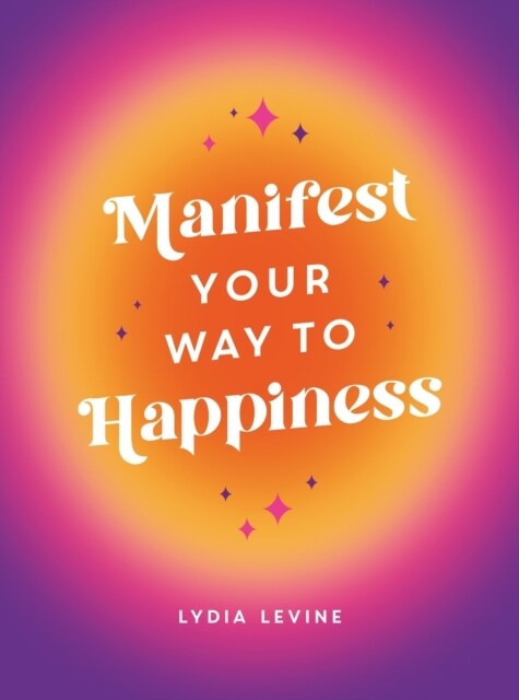 Manifest Your Way to Happiness : All the Tips, Tricks and Techniques You Need to Manifest Your Dream Life (Hardcover)