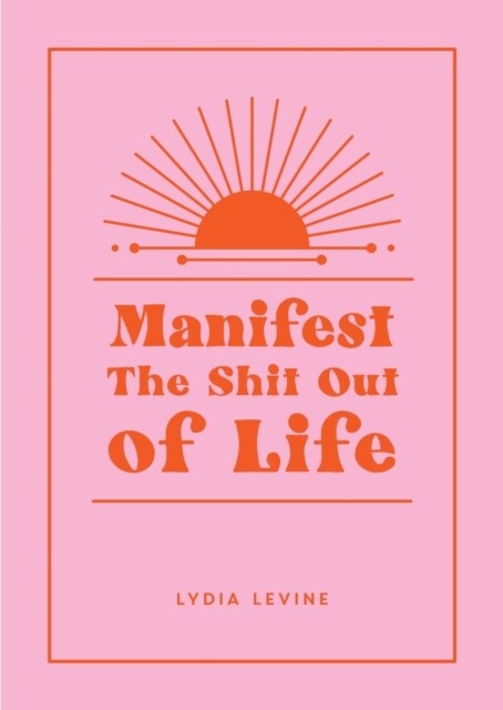 Manifest the Shit Out of Life : All the Tips, Tricks and Techniques You Need to Manifest Your Dream Life (Hardcover)