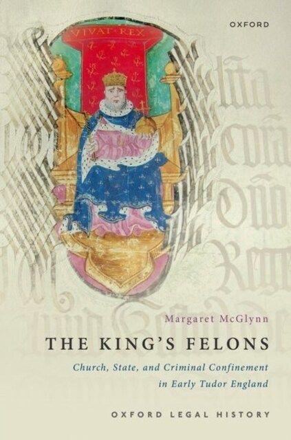 The Kings Felons : Church, State and Criminal Confinement in Early Tudor England (Hardcover)