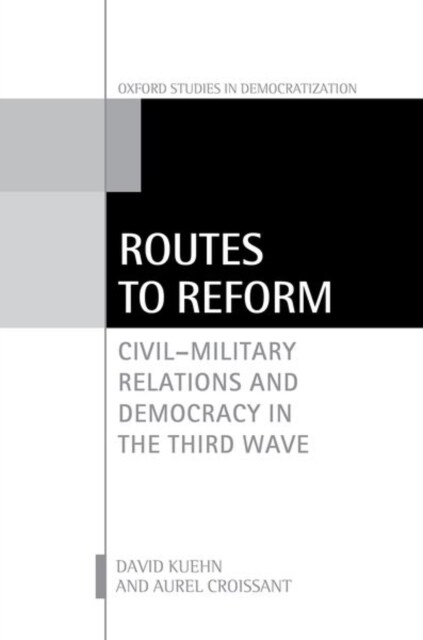 Routes to Reform : Civil-Military Relations and Democracy in the Third Wave (Hardcover)