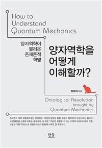 양자역학을 어떻게 이해할까? :양자역학이 불러온 존재론적 혁명 =How to understand quantum mechanics : ontological revolution brought by quantum mechanics 