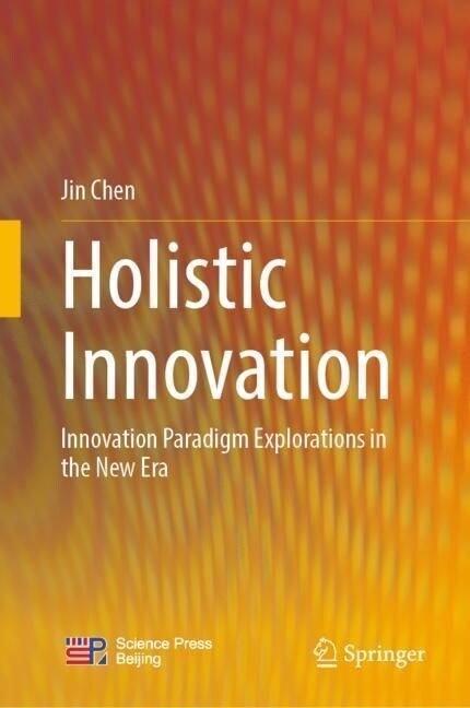 Holistic Innovation: Innovation Paradigm Explorations in the New Era (Hardcover, 2023)