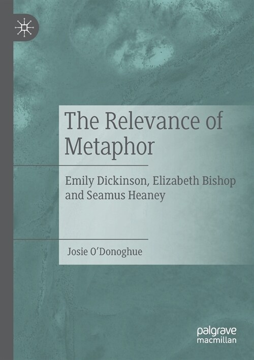 The Relevance of Metaphor: Emily Dickinson, Elizabeth Bishop and Seamus Heaney (Paperback, 2021)