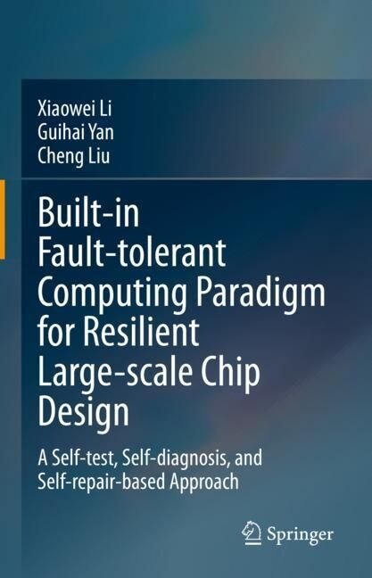Built-In Fault-Tolerant Computing Paradigm for Resilient Large-Scale Chip Design: A Self-Test, Self-Diagnosis, and Self-Repair-Based Approach (Hardcover, 2023)
