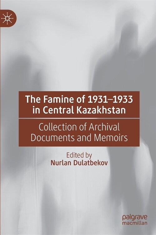 The Famine of 1931-1933 in Central Kazakhstan: Collection of Archival Documents and Memoirs (Hardcover, 2023)