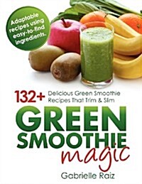 Green Smoothie Magic - 132+ Delicious Green Smoothie Recipes That Trim and Slim (Paperback)