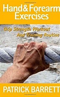 Hand and Forearm Exercises: Grip Strength Workout and Training Routine (Paperback)