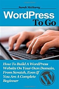 Wordpress to Go: How to Build a Wordpress Website on Your Own Domain, from Scratch, Even If You Are a Complete Beginner (Paperback)