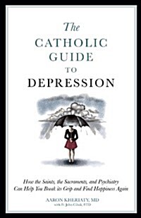 The Catholic Guide to Depression: How the Saints, the Sacraments, and Psychiatry Can Help You Break Its Grip and Find Happiness Again (Paperback)