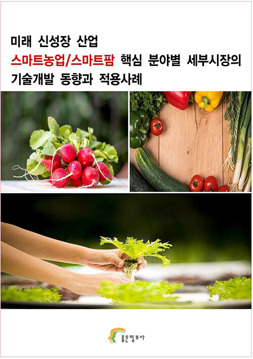 미래 신성장 산업 스마트농업/스마트팜 핵심 분야별 세부시장의 기술개발 동향과 적용사례