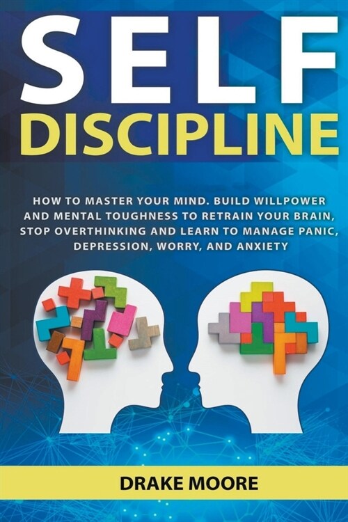 Self-Discipline: How to Master Your Mind. Build Willpower and Mental Toughness to Retrain Your Brain, Stop Overthinking and Learn to Ma (Paperback)