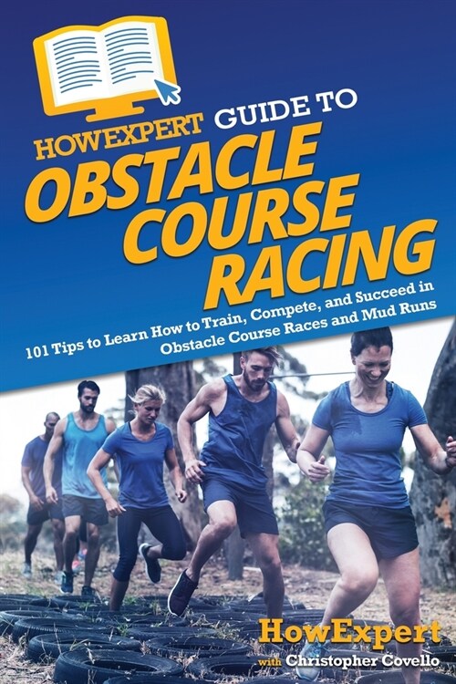 HowExpert Guide to Obstacle Course Racing: 101 Tips to Learn How to Train, Compete, and Succeed in Obstacle Course Races and Mud Runs (Paperback)