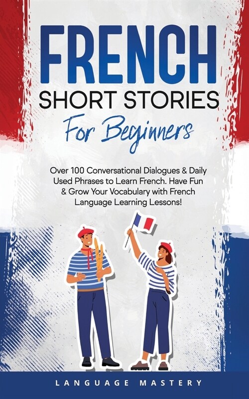 French Short Stories for Beginners: Over 100 Conversational Dialogues & Daily Used Phrases to Learn French. Have Fun & Grow Your Vocabulary with Frenc (Paperback)