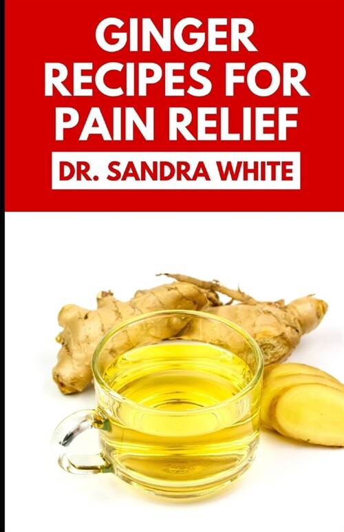 Ginger Recipes for Pain Relief: Learn Several Healthy Ginger Recipes/Spices To Relief Pain Naturally (Paperback)