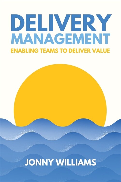 Delivery Management: Enabling Teams to Deliver Value (Paperback)