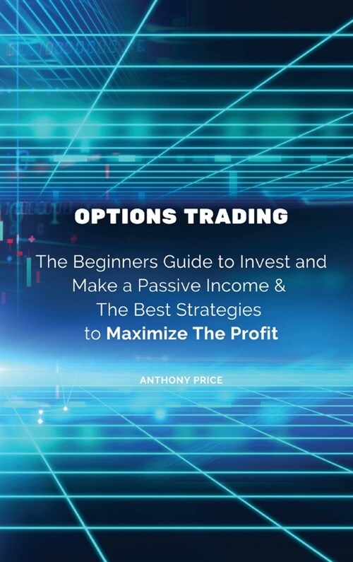 Options Trading: The Beginners Guide to Invest and Make a Passive Income & The Best Strategies to Maximize The Profit (Hardcover)