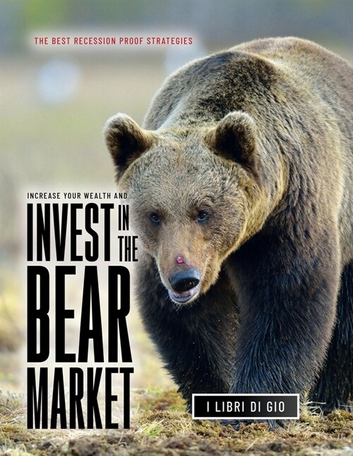 Increase Your Wealth and Invest in the Bear Market: The Best Recession Proof Strategies (Paperback)