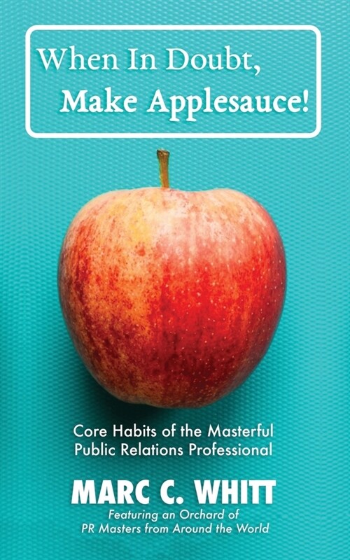 When in Doubt, Make Applesauce!: Core Habits of the Masterful Public Relations Professional (Paperback)