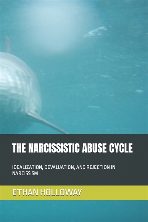 The Narcissistic Abuse Cycle: Idealization, Devaluation, and Rejection in Narcissism (Paperback)