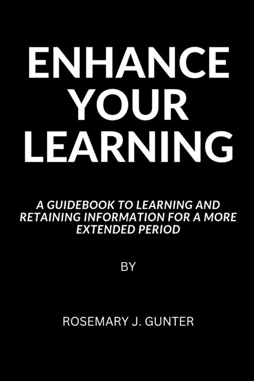Enhance Your Learning: A Guidebook to Learning and Retaining Information for a more extended period (Paperback)