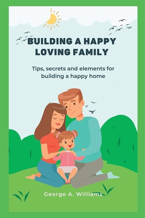 Building a happy family: Tips, secrets and elements for building a happy home. (Paperback)