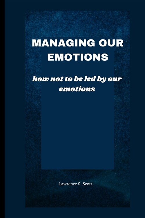 Managing Our Emotions: how not to be led by our emotions (Paperback)