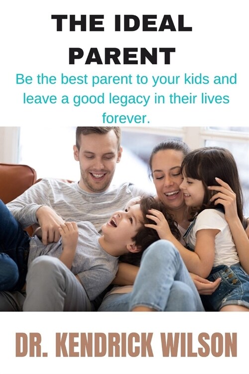 The Ideal Parent: Be The Best Parent To Your Kids And Leave A Good Legacy In Their Lives Forever (Paperback)