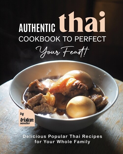Authentic Thai Cookbook to Perfect Your Feast!: Delicious Popular Thai Recipes for Your Whole Family (Paperback)
