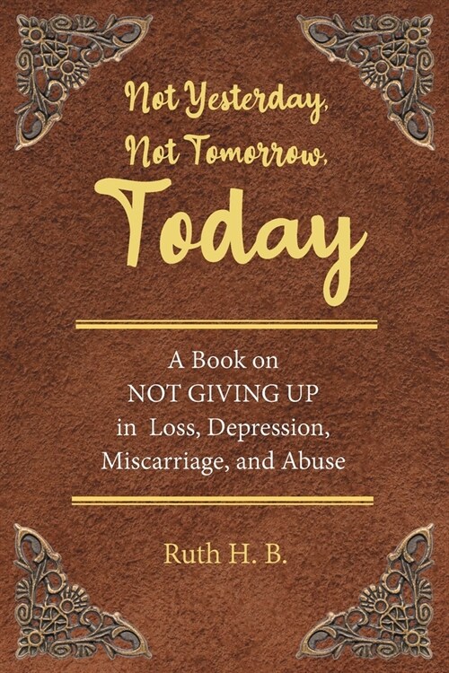 Not Yesterday, Not Tomorrow, Today: A Book on NOT GIVING UP in Loss, Depression, Miscarriage, and Abuse (Paperback)