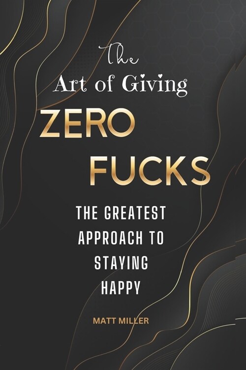 The Art of Giving Zero Fucks: The Greatest Approach To Staying Happy (Paperback)