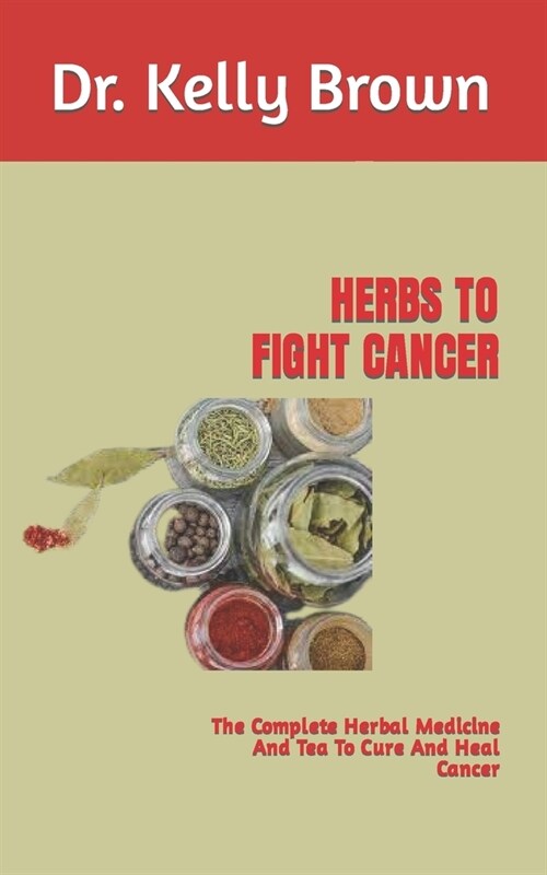 Herbs to Fight Cancer: The Complete Herbal Medicine And Tea To Cure And Heal Cancer (Paperback)