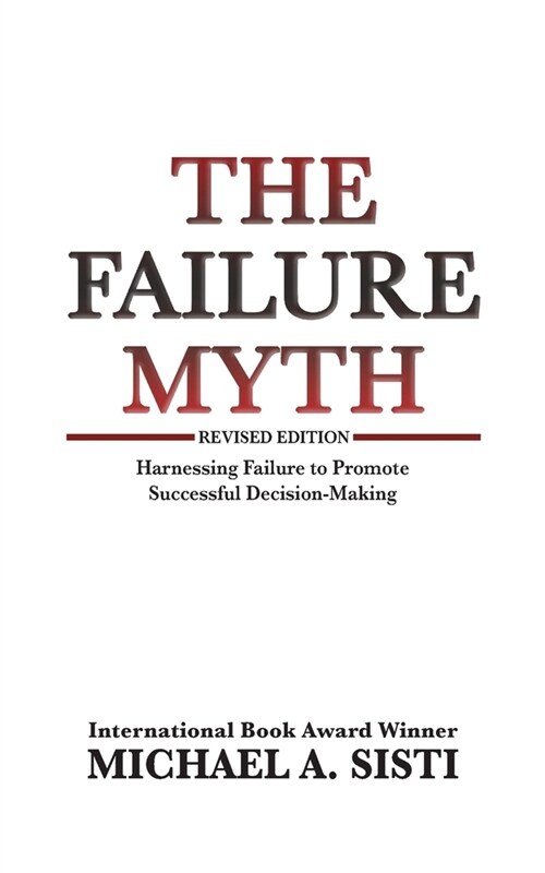 The Failure Myth: Harnessing Failure to Promote Successful Decision-Making (Paperback)