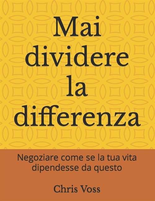 Mai dividere la differenza: Negoziare come se la tua vita dipendesse da questo (Paperback)