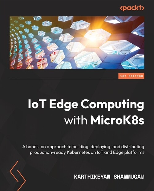 IoT Edge Computing with MicroK8s: A hands-on approach to building, deploying, and distributing production-ready Kubernetes on IoT and Edge platforms (Paperback)