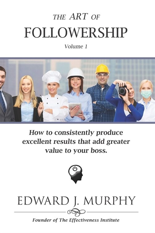 The ART of FOLLOWERSHIP: How to consistently produce excellent results that add greater value to your boss. (Paperback)