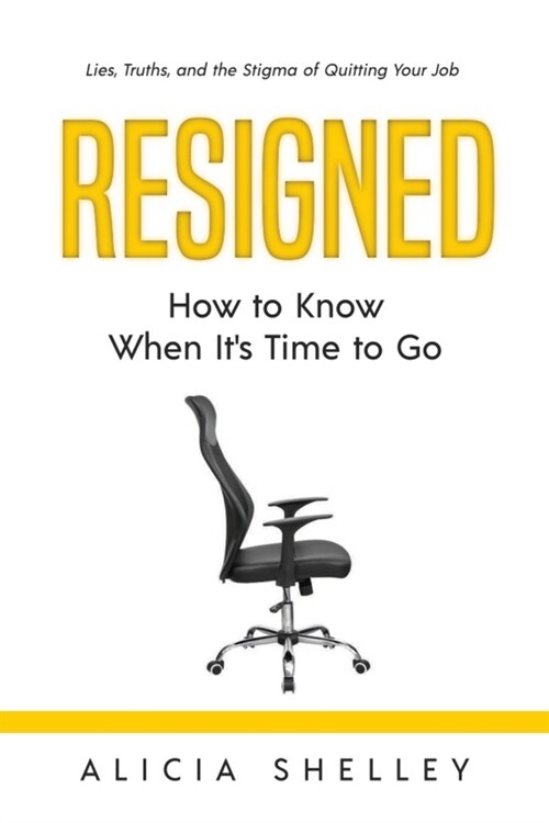 Resigned: How to Know When Its Time to Go: Lies, Truths, and the Stigma of Quitting Your Job (Paperback)